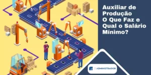 Auxiliar de Produção Qual o Salário, e o que Faz?