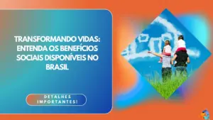 Transformando Vidas: Entenda os Benefícios Sociais Disponíveis no Brasil