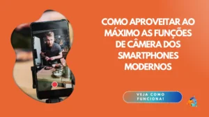 Como aproveitar ao máximo as funções de câmera dos smartphones modernos