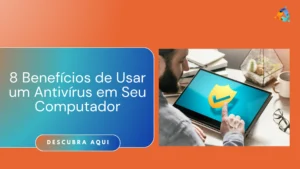 8 Benefícios de Usar um Antivírus em Seu Computador