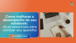 Como melhorar o desempenho do seu notebook: dicas essenciais para otimizar seu aparelho