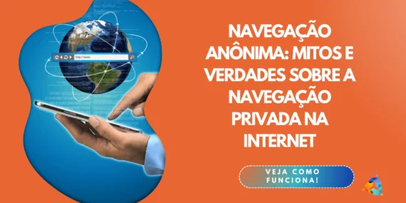 Navegação Anônima: Mitos e Verdades Sobre a Navegação Privada na Internet