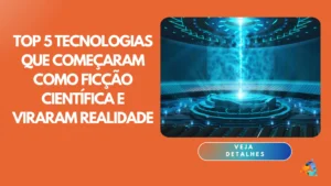 Top 5 tecnologias que começaram como ficção científica e viraram realidade