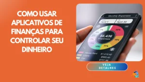 Como Usar Aplicativos de Finanças para Controlar Seu Dinheiro