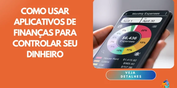 Como Usar Aplicativos de Finanças para Controlar Seu Dinheiro