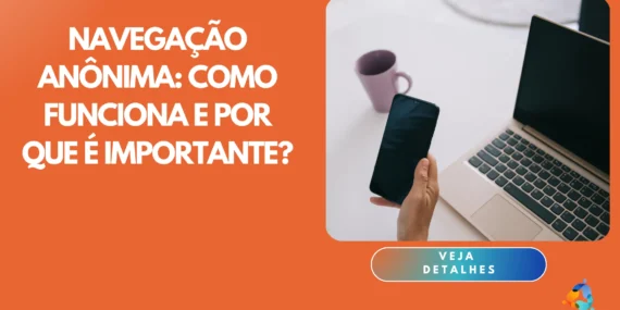 Navegação Anônima: Como Funciona e Por Que é Importante?