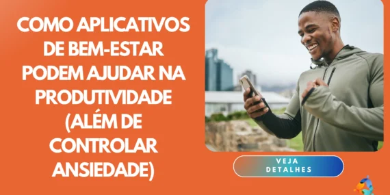 Como Aplicativos de Bem-estar Podem Ajudar na Produtividade (Além de Controlar Ansiedade)