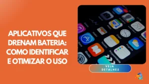 Aplicativos que drenam bateria: como identificar e otimizar o uso