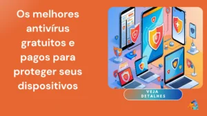 Os Melhores Antivírus Gratuitos e Pagos para Proteger Seus Dispositivos