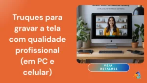 Truques para gravar a tela com qualidade profissional (em PC e celular)