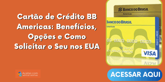 Cartão de Crédito BB Americas: Benefícios, Opções e Como Solicitar o Seu nos EUA