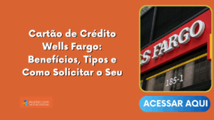Cartão de Crédito Wells Fargo: Benefícios, Tipos e Como Solicitar o Seu