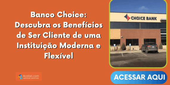 Banco Choice: Descubra os Benefícios de Ser Cliente de uma Instituição Moderna e Flexível